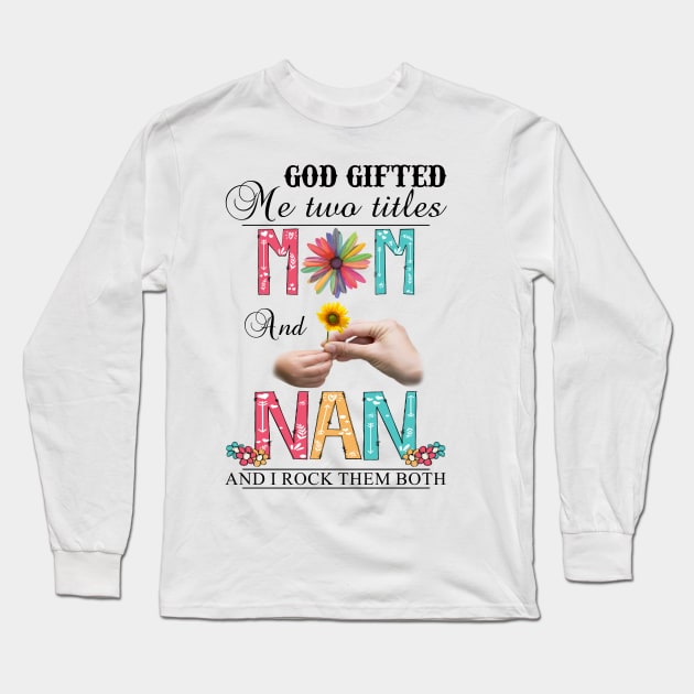 God Gifted Me Two Titles Mom And Nan And I Rock Them Both Wildflowers Valentines Mothers Day Long Sleeve T-Shirt by KIMIKA